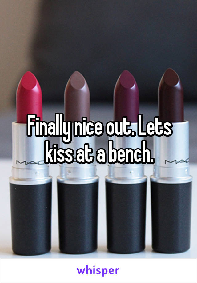 Finally nice out. Lets kiss at a bench.