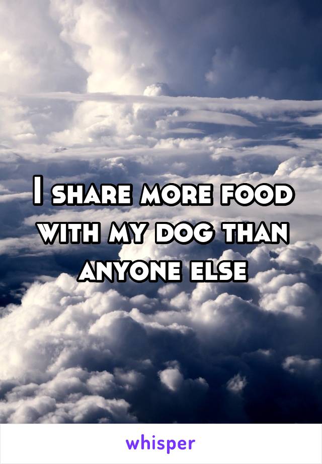 I share more food with my dog than anyone else