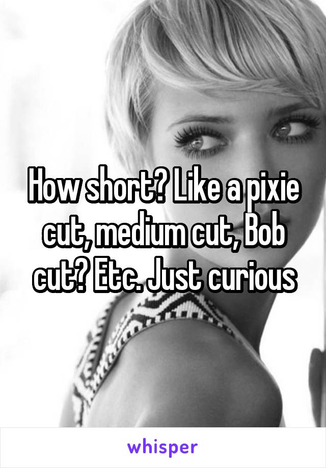 How short? Like a pixie cut, medium cut, Bob cut? Etc. Just curious