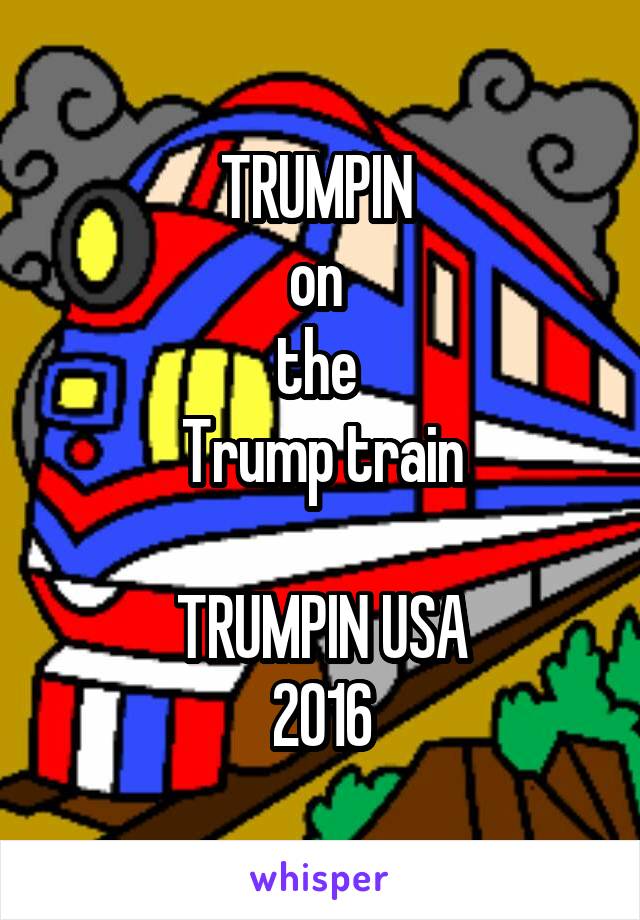 TRUMPIN 
on 
the 
Trump train

TRUMPIN USA
2016