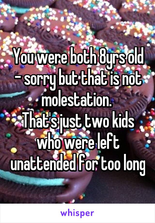 You were both 8yrs old - sorry but that is not molestation. 
That's just two kids who were left unattended for too long