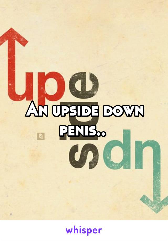 An upside down penis.. 