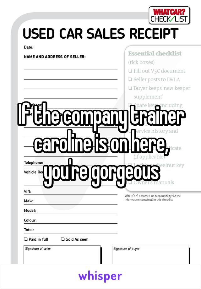 If the company trainer caroline is on here, you're gorgeous