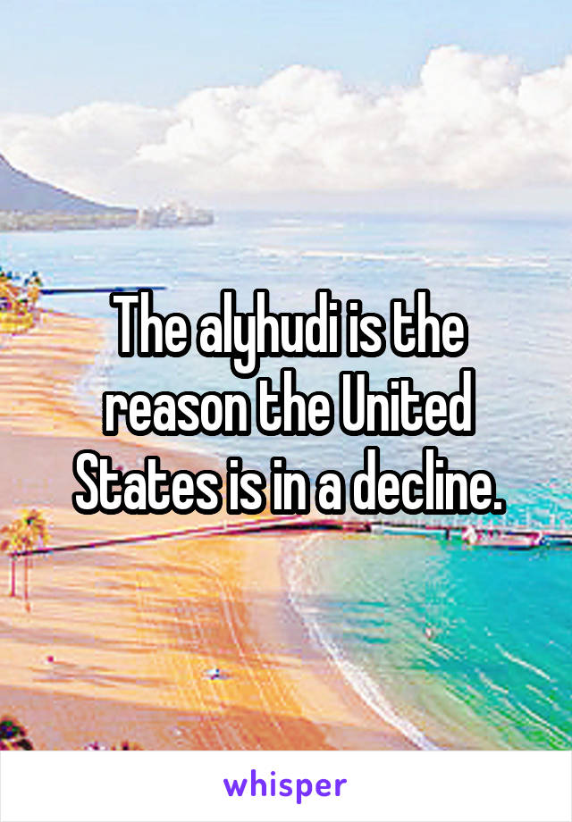 The alyhudi is the reason the United States is in a decline.