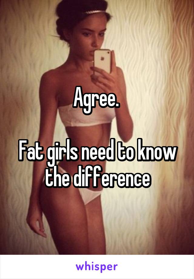 Agree. 

Fat girls need to know the difference