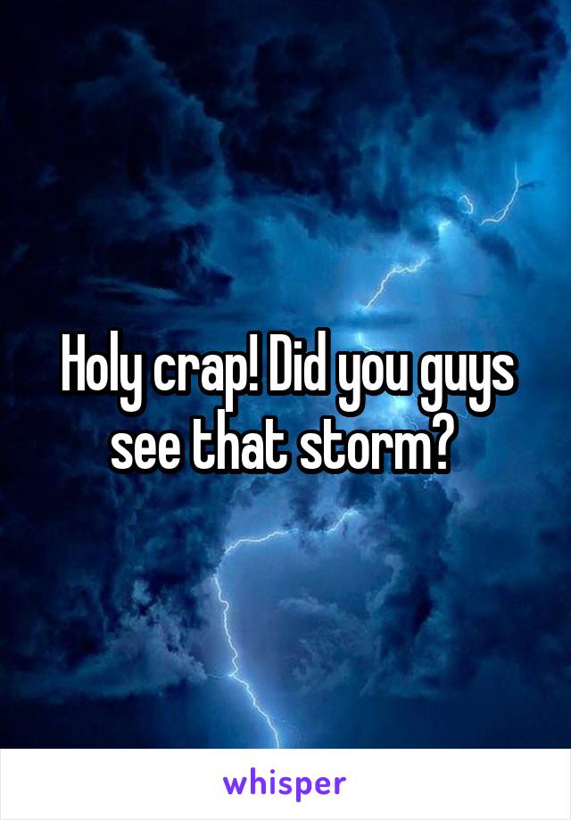 Holy crap! Did you guys see that storm? 