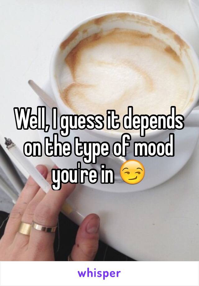 Well, I guess it depends on the type of mood you're in 😏