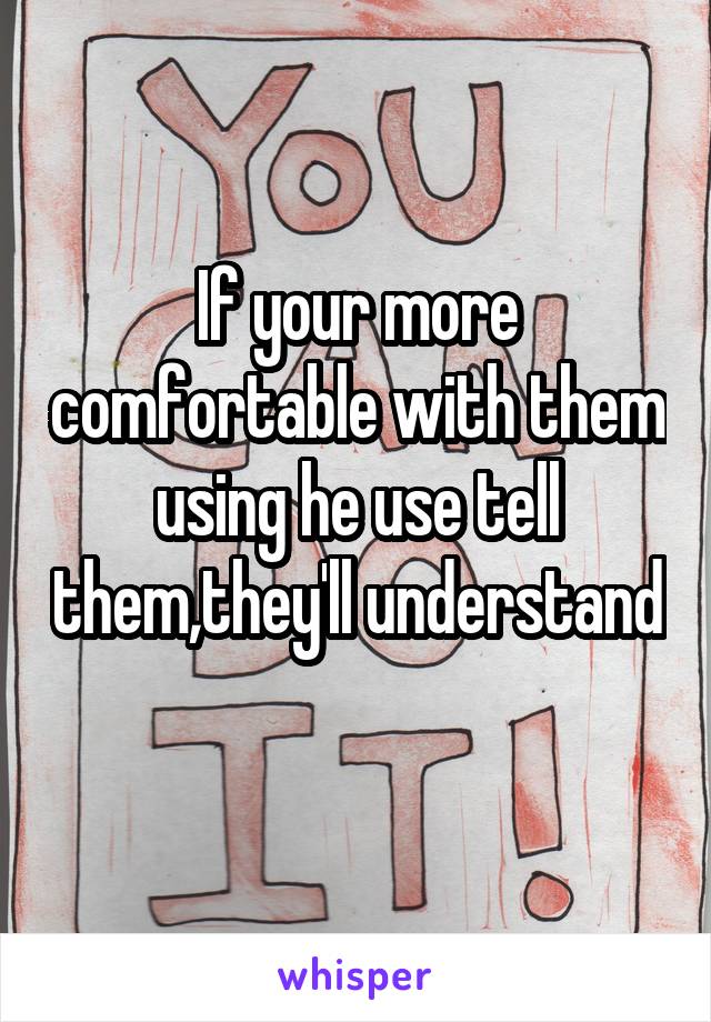 If your more comfortable with them using he use tell them,they'll understand 