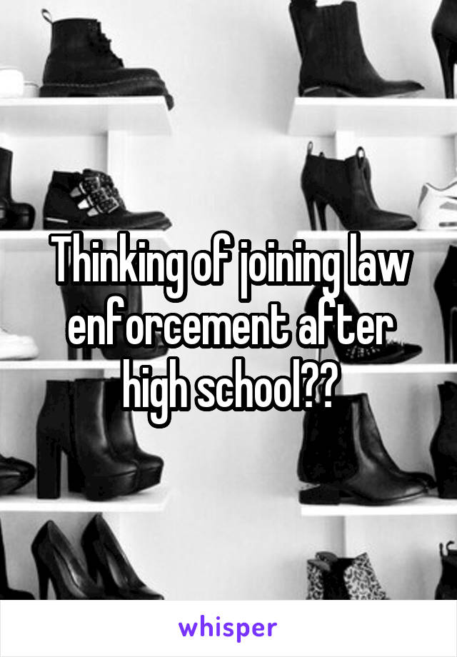 Thinking of joining law enforcement after high school??