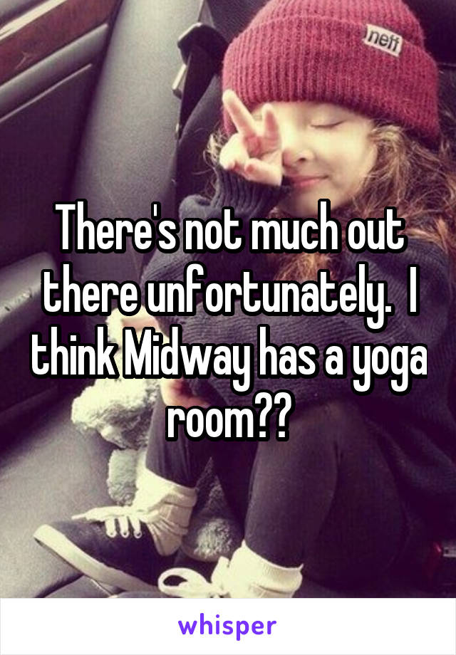 There's not much out there unfortunately.  I think Midway has a yoga room??