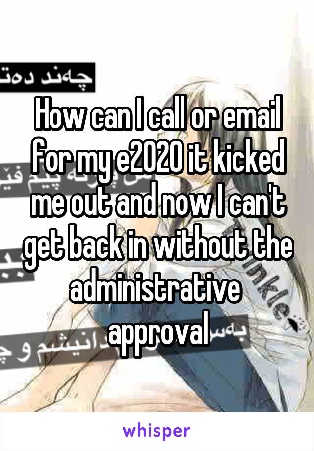 How can I call or email for my e2020 it kicked me out and now I can't get back in without the administrative  approval