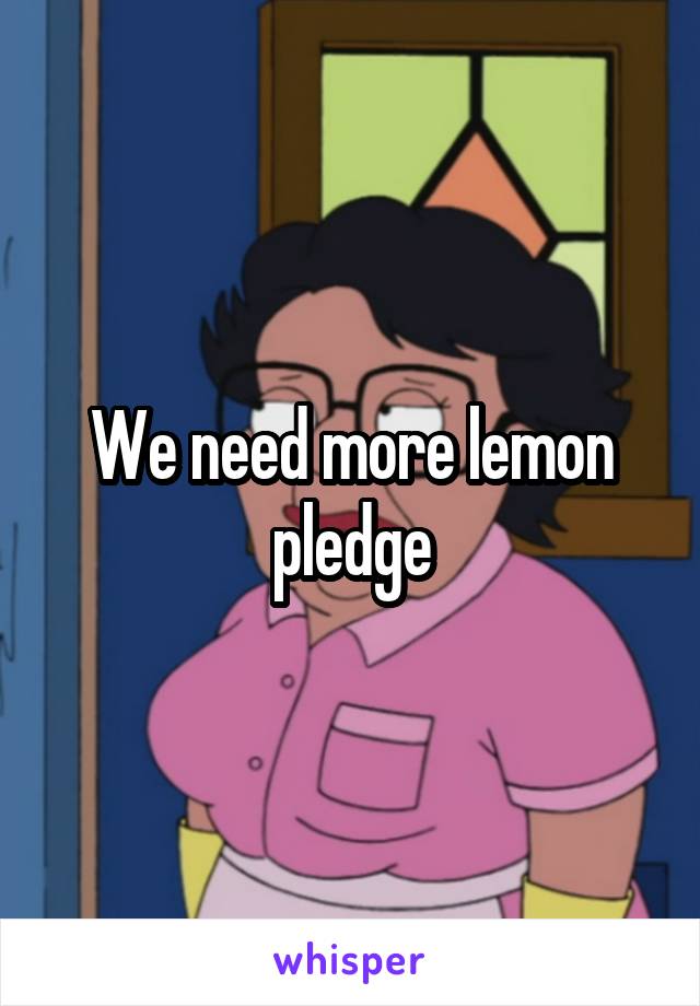 We need more lemon pledge