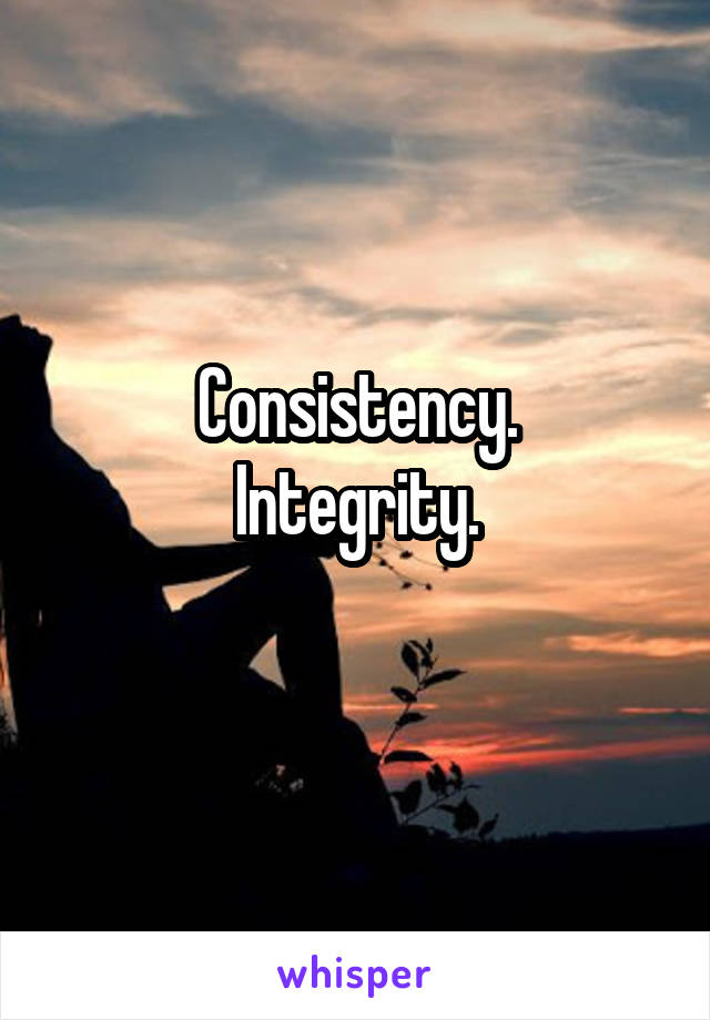 Consistency.
Integrity.
