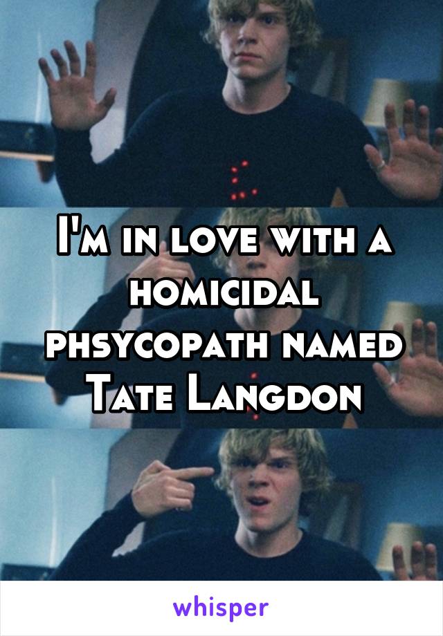 I'm in love with a homicidal phsycopath named Tate Langdon