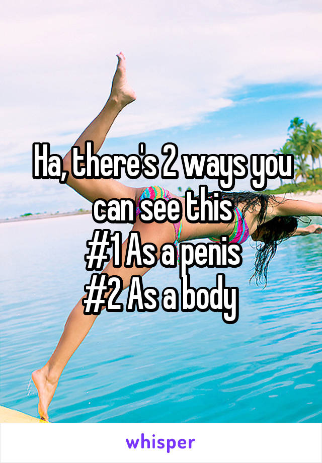 Ha, there's 2 ways you can see this
#1 As a penis
#2 As a body 