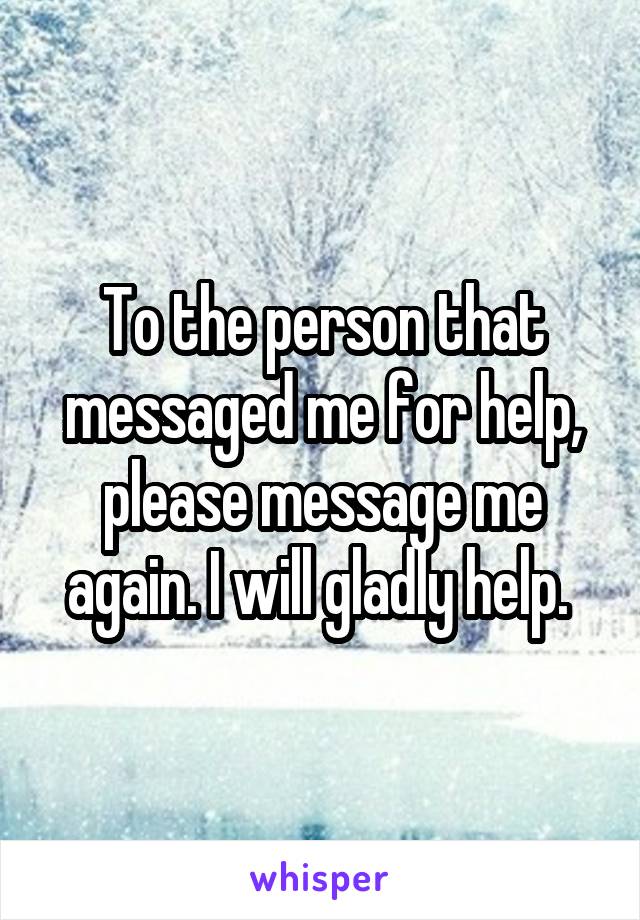 To the person that messaged me for help, please message me again. I will gladly help. 