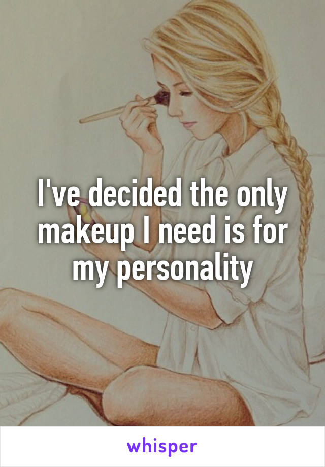 I've decided the only makeup I need is for my personality