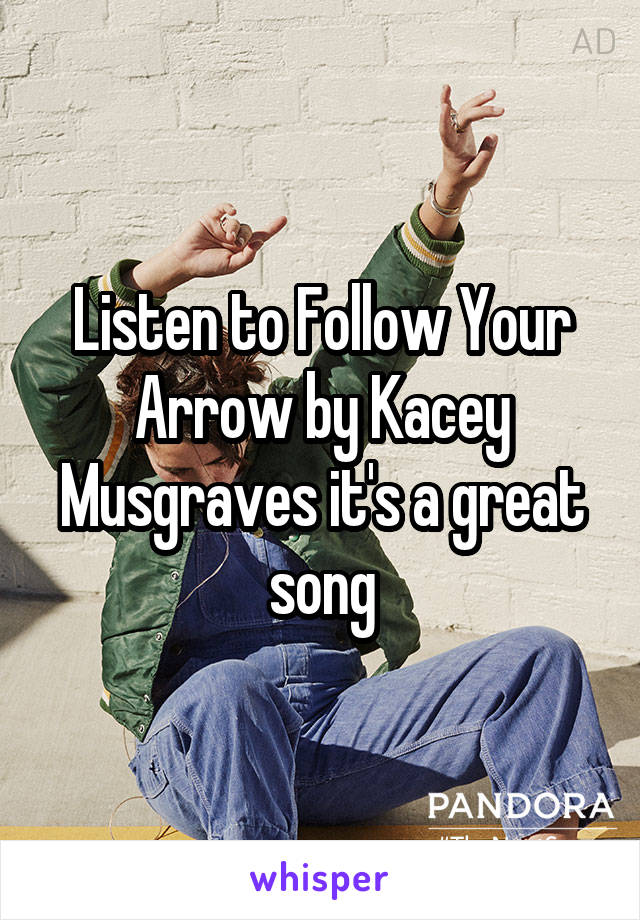 Listen to Follow Your Arrow by Kacey Musgraves it's a great song