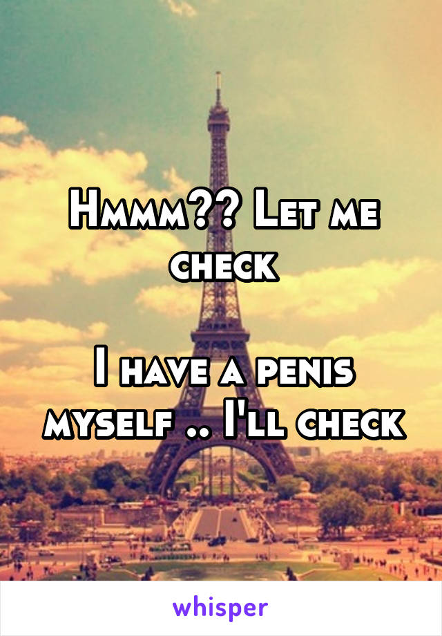 Hmmm?? Let me check

I have a penis myself .. I'll check