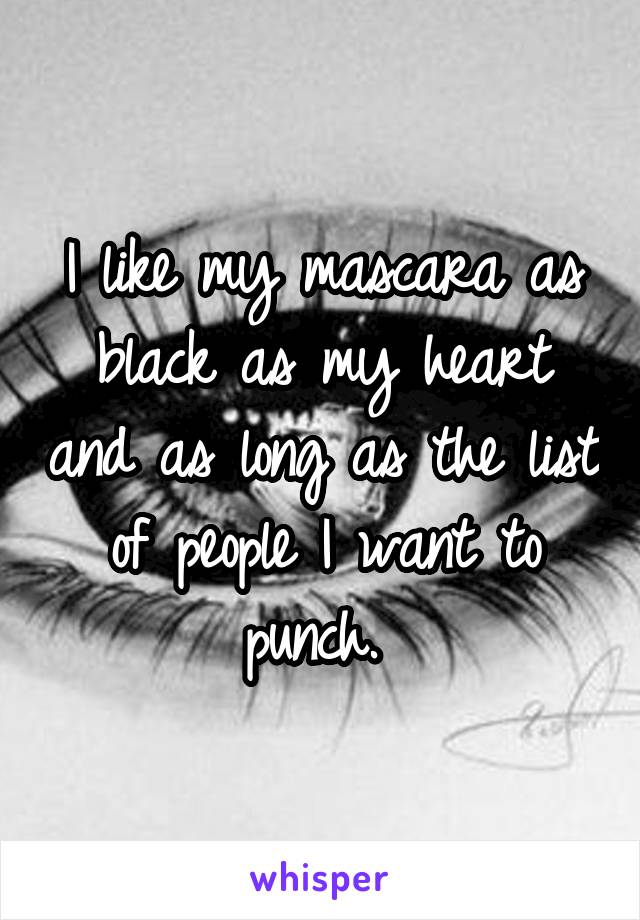 I like my mascara as black as my heart and as long as the list of people I want to punch. 