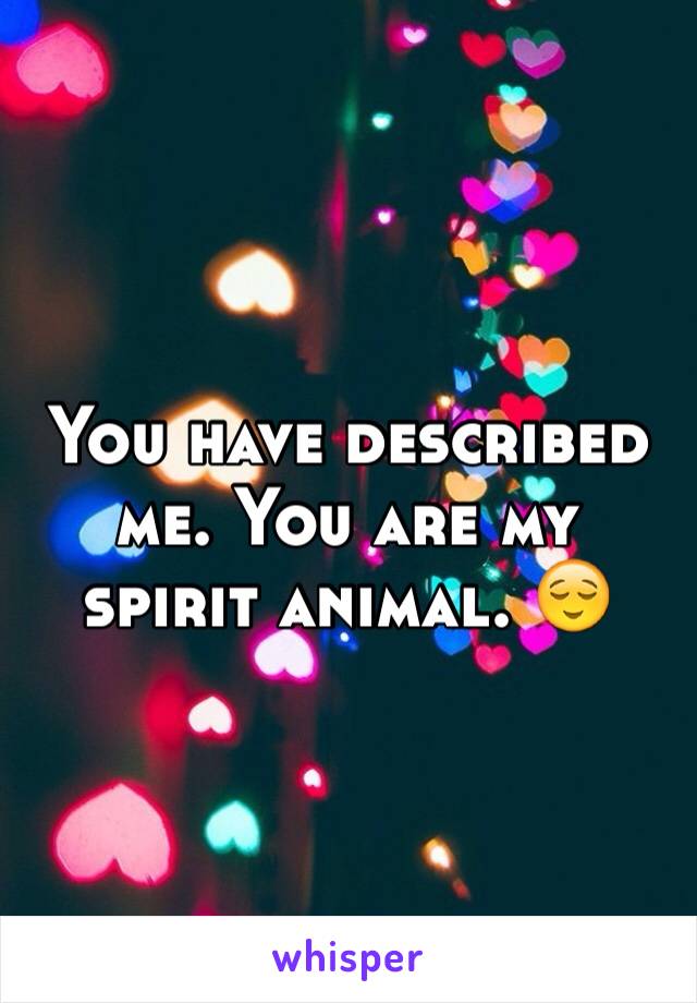 You have described me. You are my spirit animal. 😌