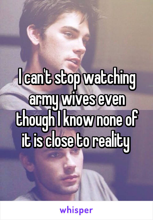 I can't stop watching army wives even though I know none of it is close to reality 