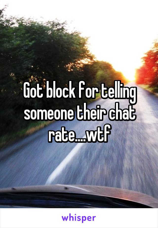 Got block for telling someone their chat rate....wtf