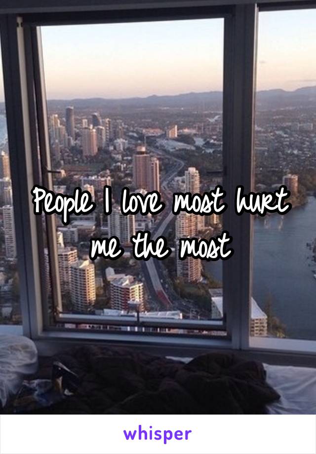 People I love most hurt me the most