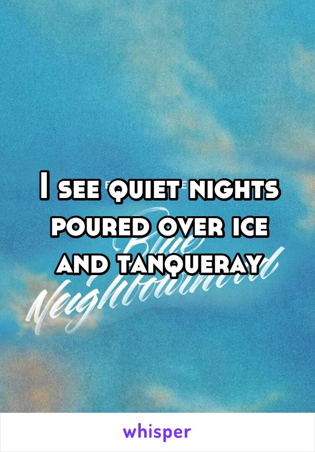 I see quiet nights poured over ice and tanqueray