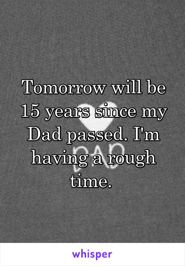 Tomorrow will be 15 years since my Dad passed. I'm having a rough time. 