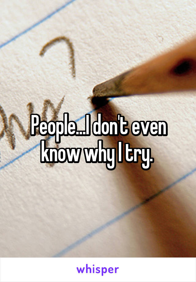 People...I don't even know why I try. 