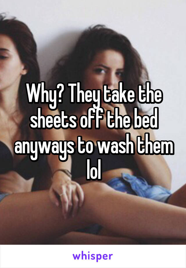 Why? They take the sheets off the bed anyways to wash them lol