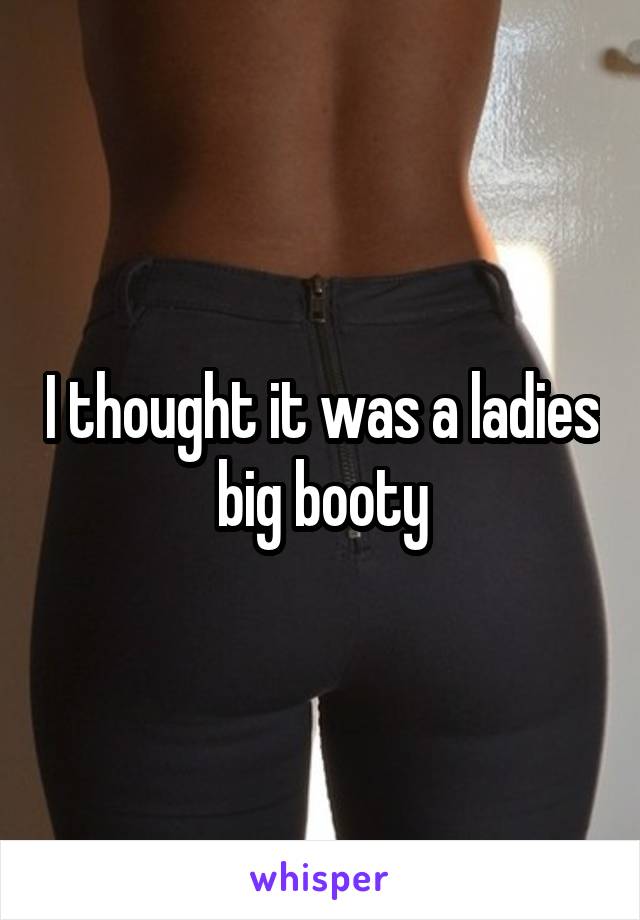 I thought it was a ladies big booty