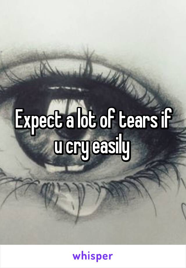 Expect a lot of tears if u cry easily 