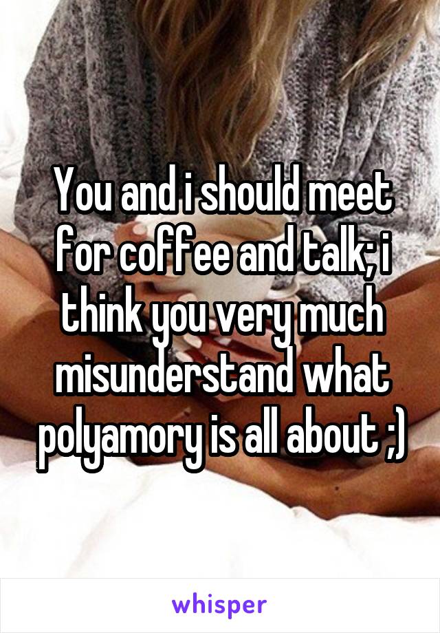 You and i should meet for coffee and talk; i think you very much misunderstand what polyamory is all about ;)