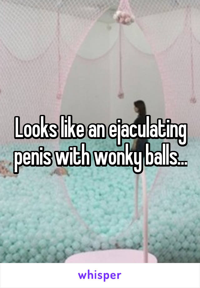 Looks like an ejaculating penis with wonky balls...