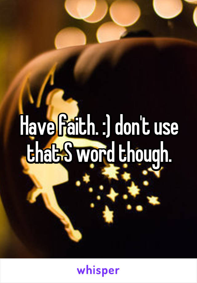 Have faith. :) don't use that S word though.