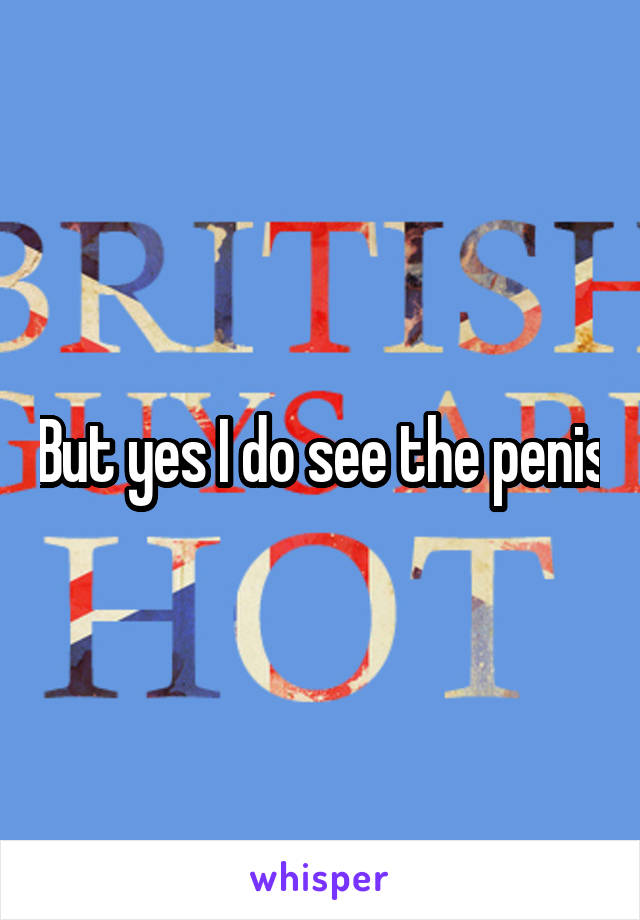 But yes I do see the penis