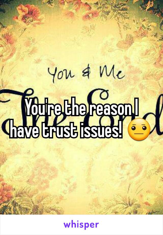 You're the reason I have trust issues! 😐