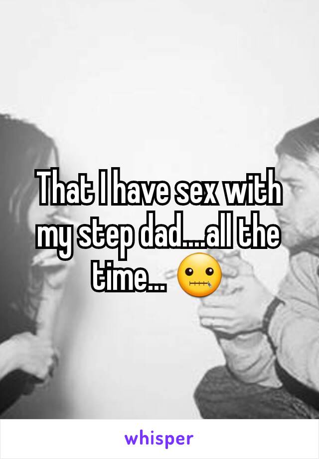 That I have sex with my step dad....all the time... 🤐