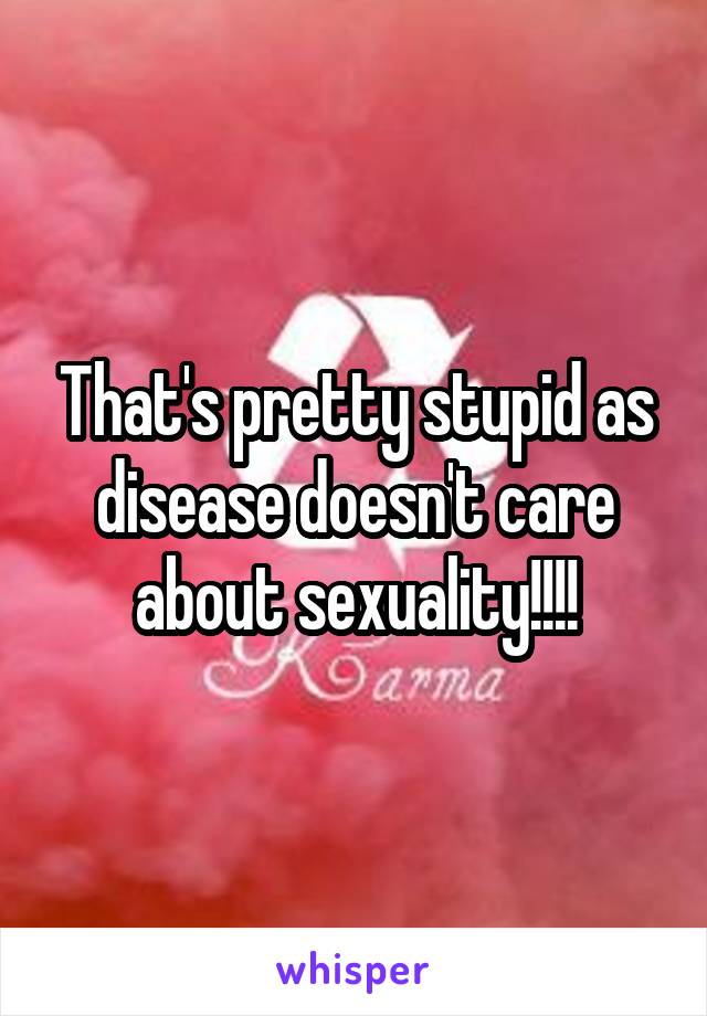 That's pretty stupid as disease doesn't care about sexuality!!!!