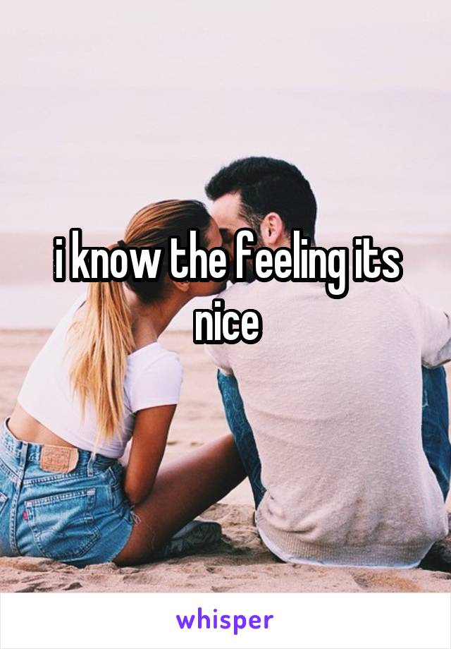 i know the feeling its nice
