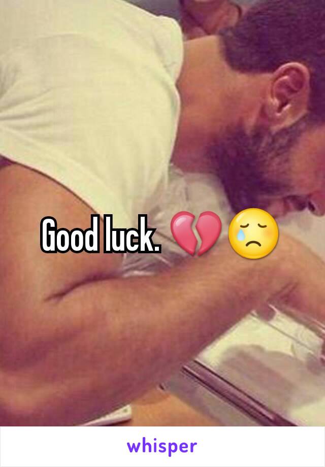 Good luck. 💔😢