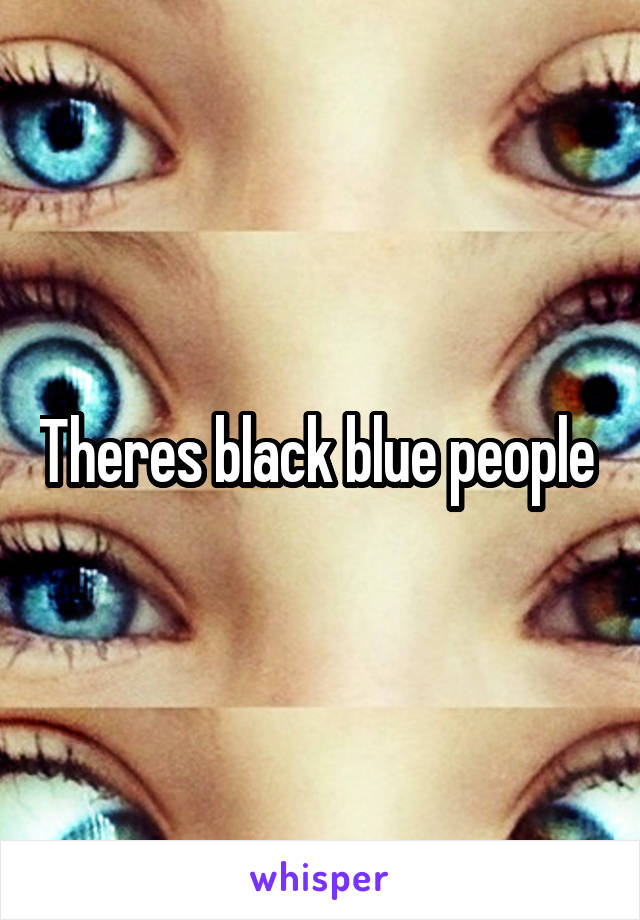 Theres black blue people 