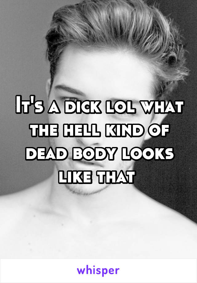 It's a dick lol what the hell kind of dead body looks like that 