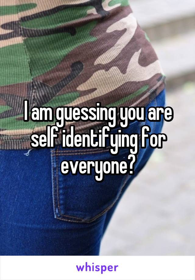 I am guessing you are self identifying for everyone?