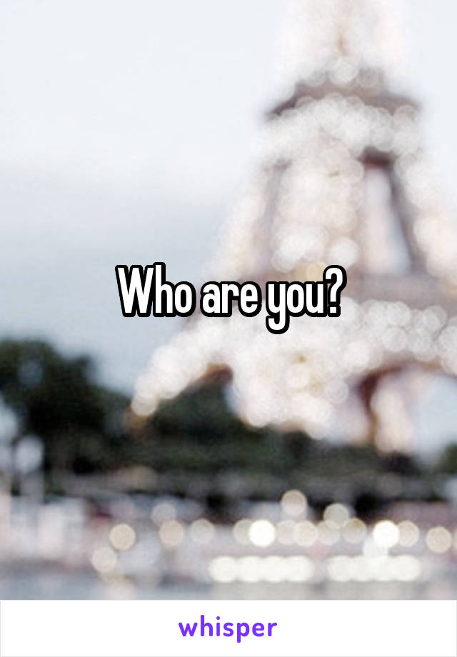  Who are you? 
