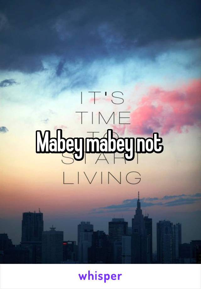 Mabey mabey not 