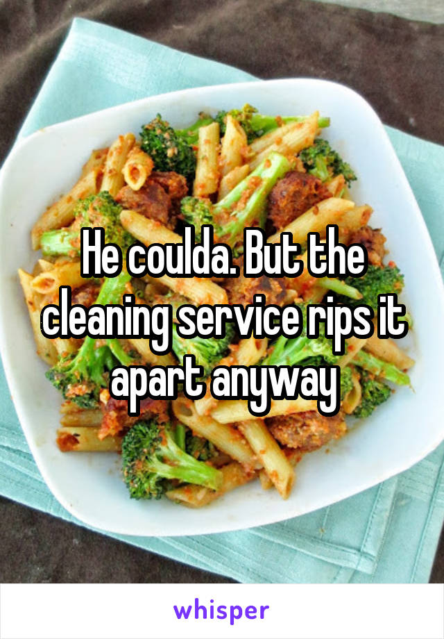 He coulda. But the cleaning service rips it apart anyway