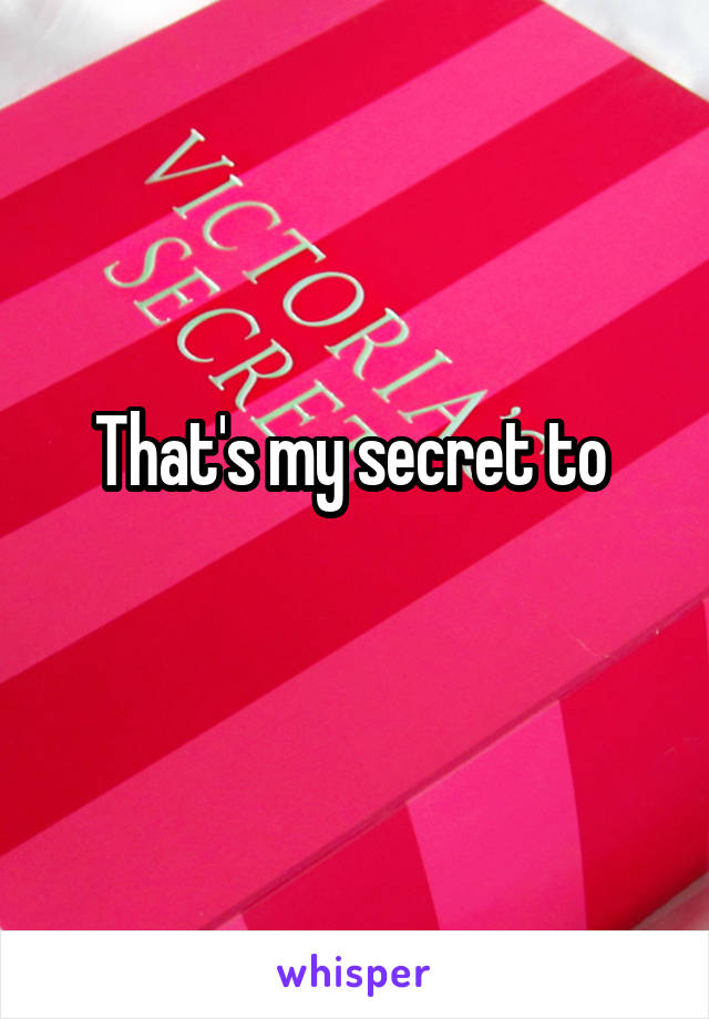 That's my secret to 
